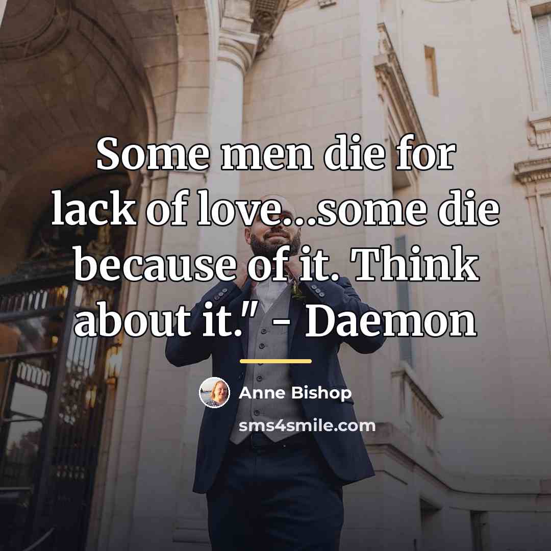 “Some men die for lack of love…some die because of…” quote by Anne Bishop