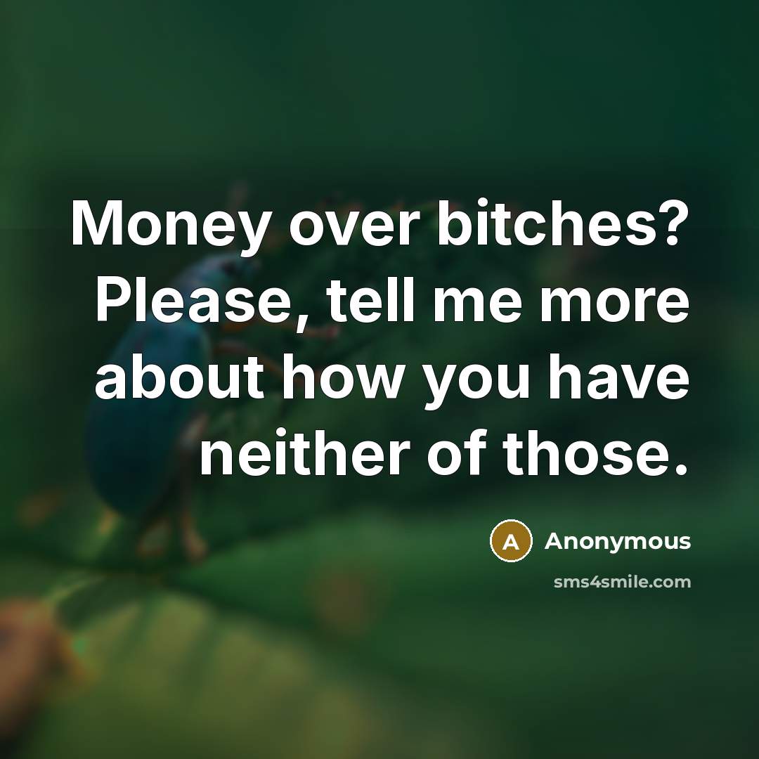 “Money over bitches? Please, tell me more about how you…” quote by Anonymous