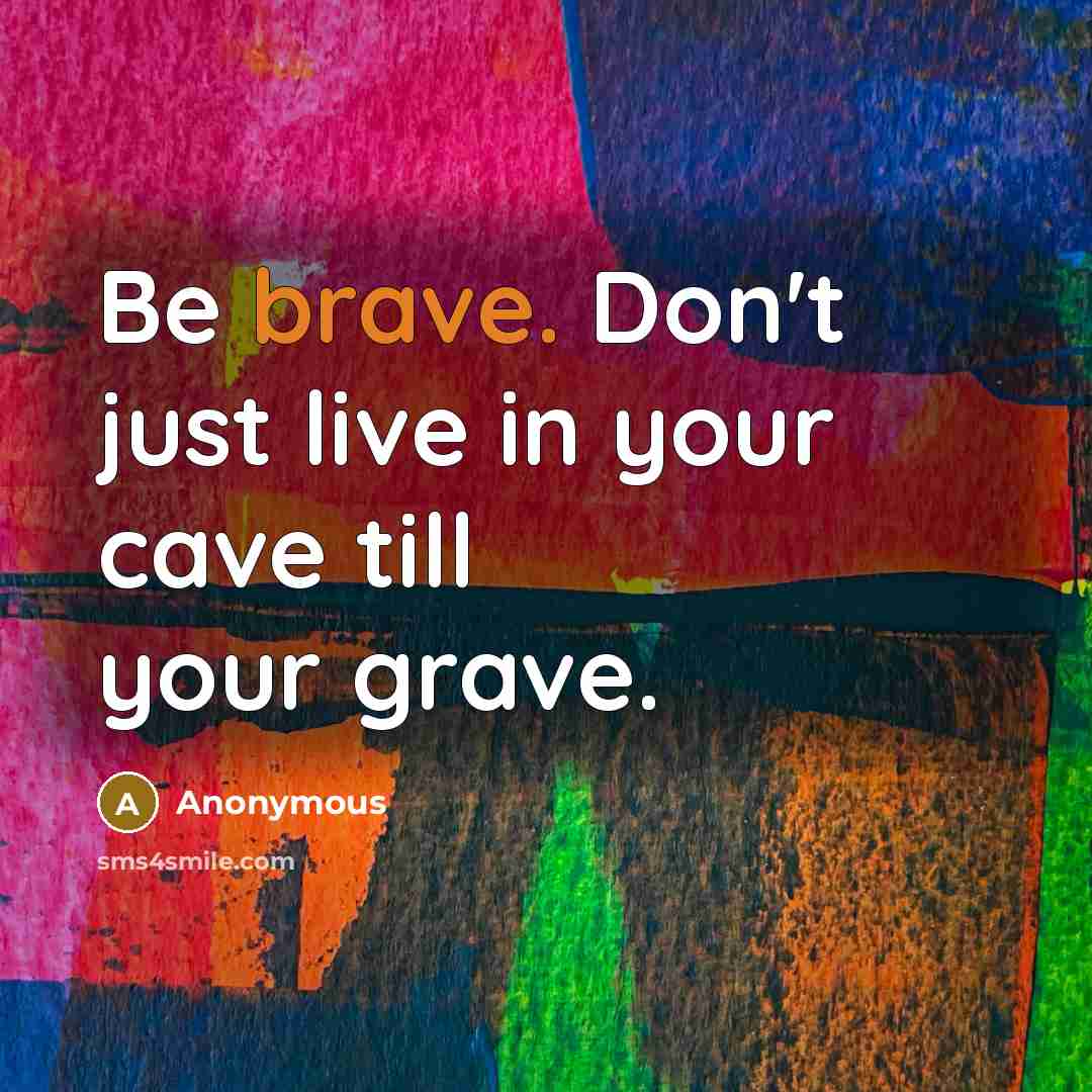 “Be brave. Don't just live in your cave till your…” quote by Anonymous
