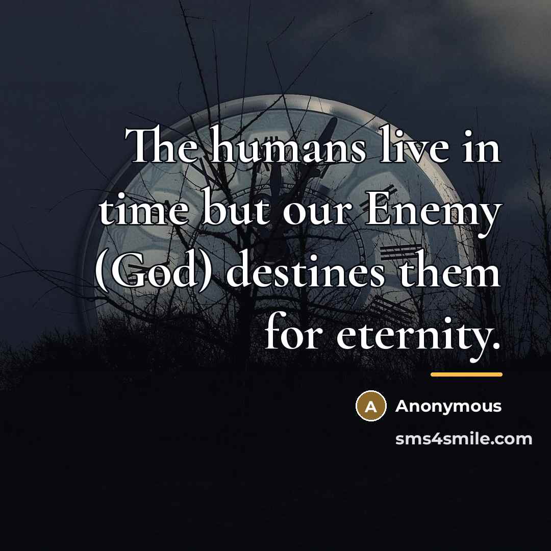 “The humans live in time but our Enemy (God) destines…” quote by Anonymous