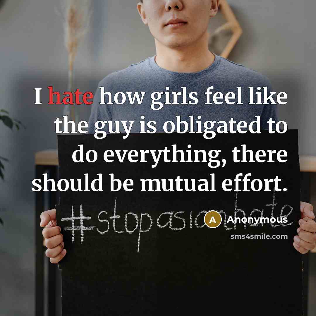 “I hate how girls feel like the guy is obligated to do everything, there should be mutual effort.” quote by Anonymous