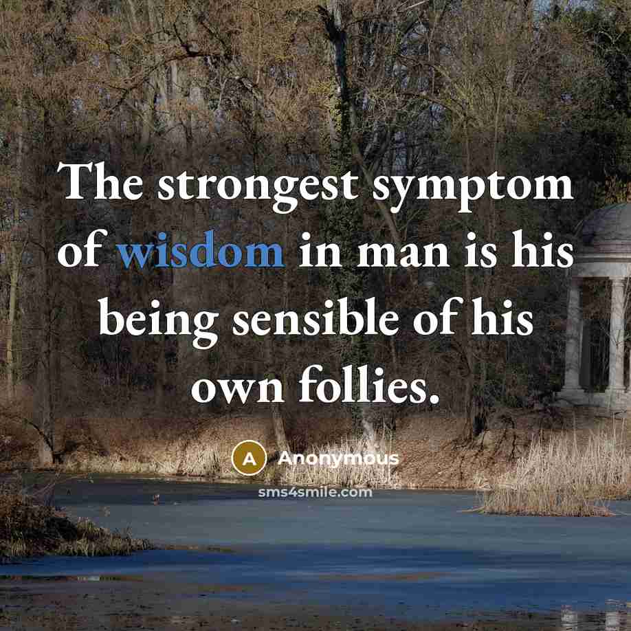 “The strongest symptom of wisdom in man is his being…” quote by Anonymous
