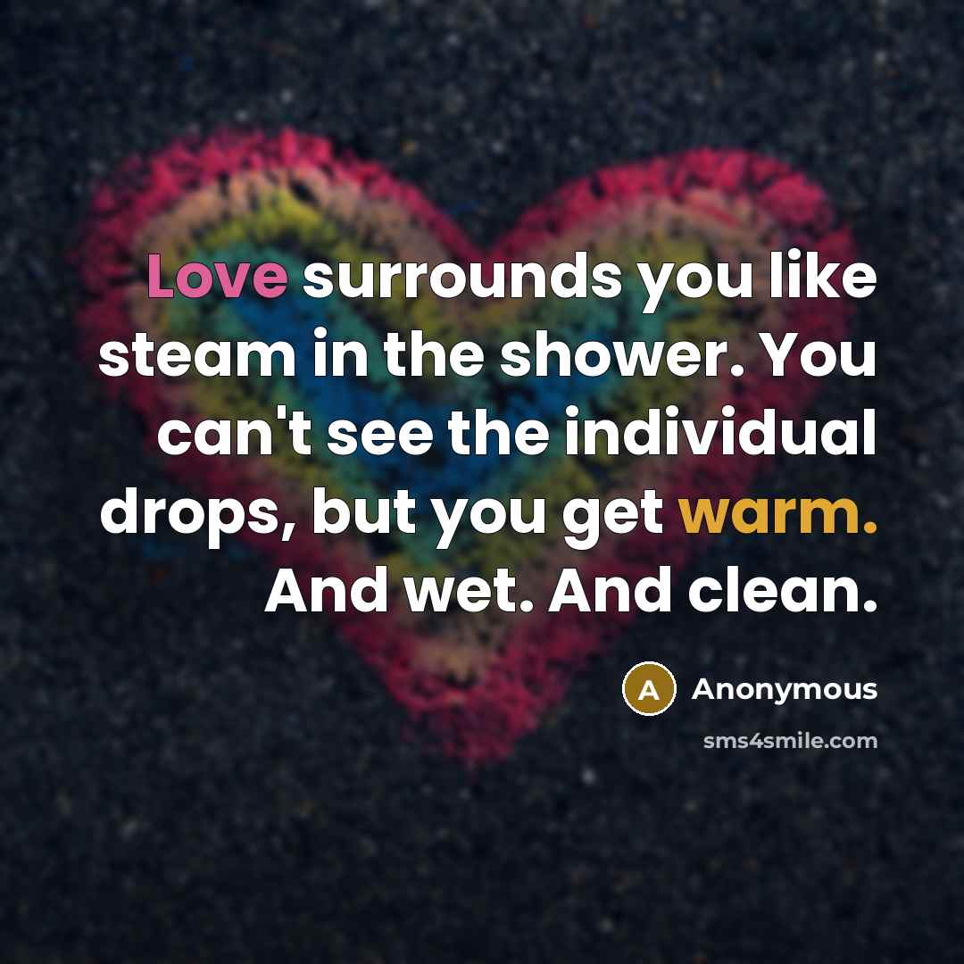 “Love surrounds you like steam in the shower. You can't…” quote by Anonymous