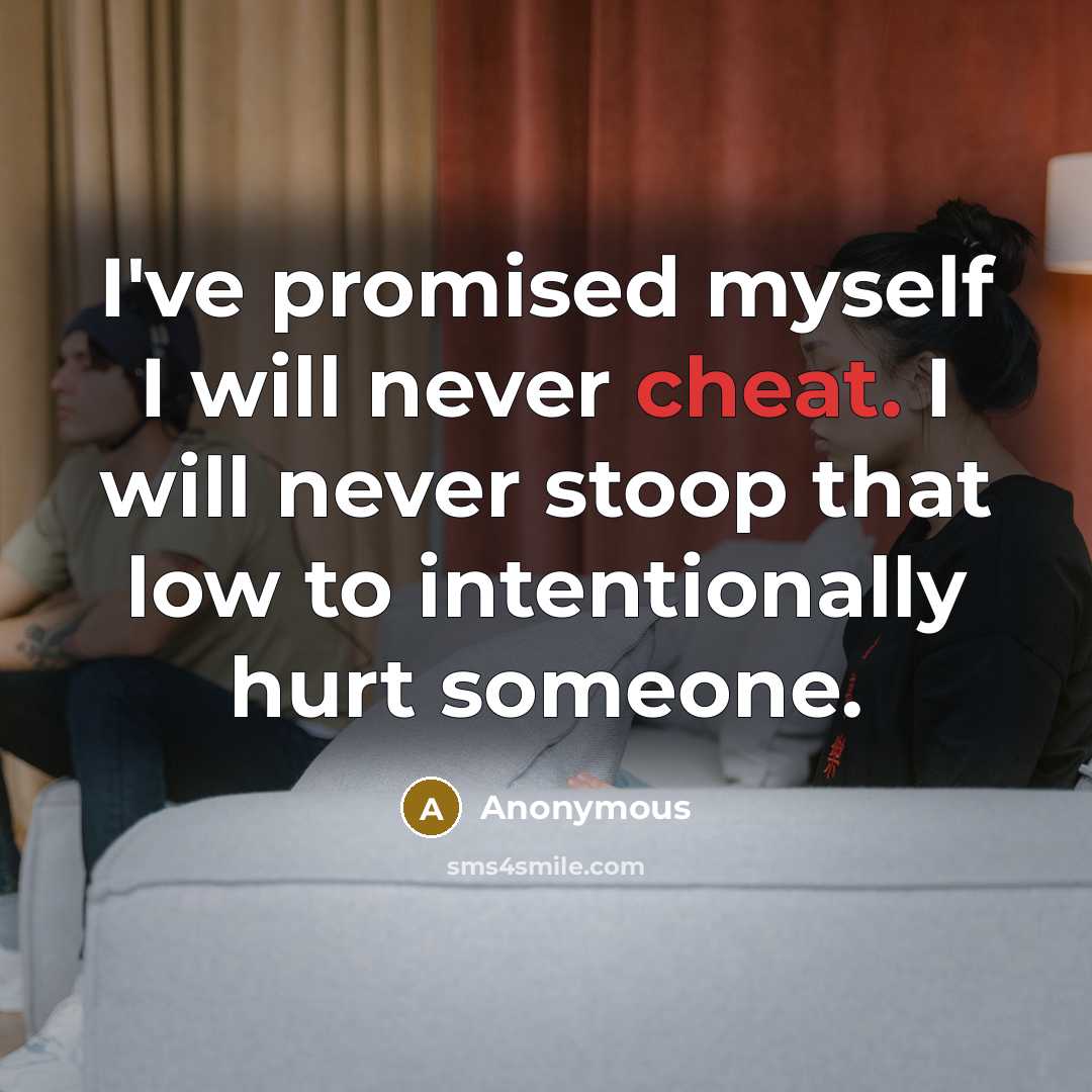 “I've promised myself I will never cheat. I will never stoop that low to intentionally hurt someone.” quote by Anonymous