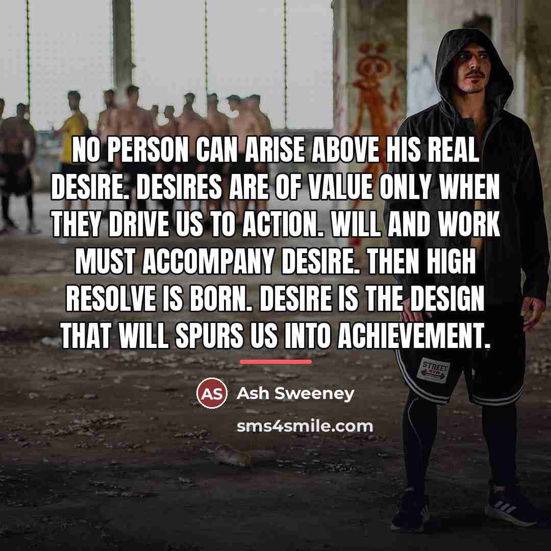 “No person can arise above his real desire. Desires are…” quote by Ash Sweeney