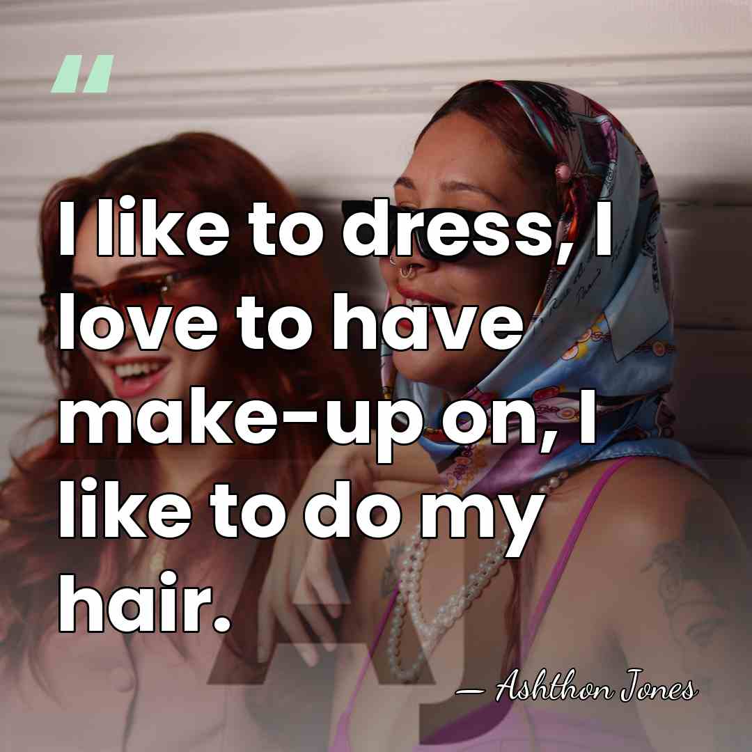 I like to dress, I love to have make-up on, I like&hellip; - Ashthon Jones