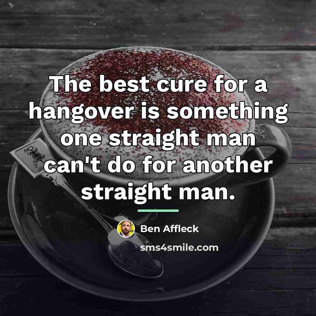 “The best cure for a hangover is something one straight…” quote by Ben Affleck