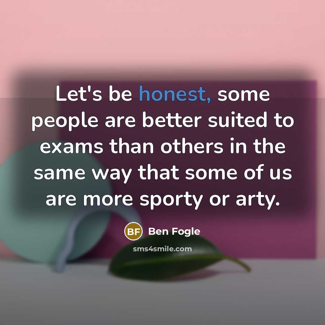 “Let's be honest, some people are better suited to exams…” quote by Ben Fogle