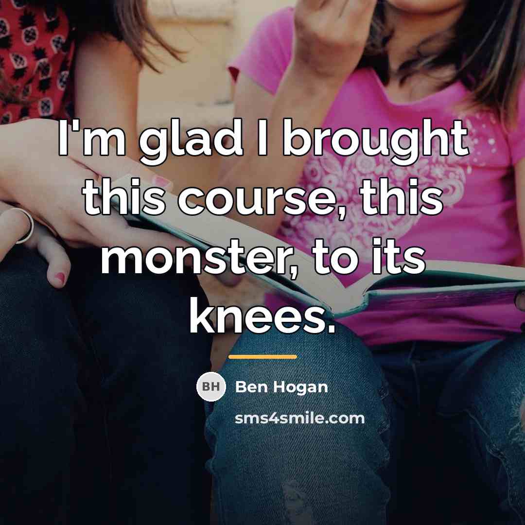 “I'm glad I brought this course, this monster, to its…” quote by Ben Hogan