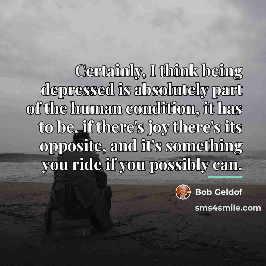 “Certainly, I think being depressed is absolutely part of the…” quote by Bob Geldof