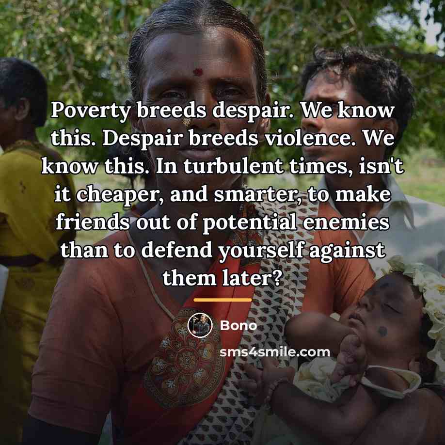 “Poverty breeds despair. We know this. Despair breeds violence. We…” quote by Bono