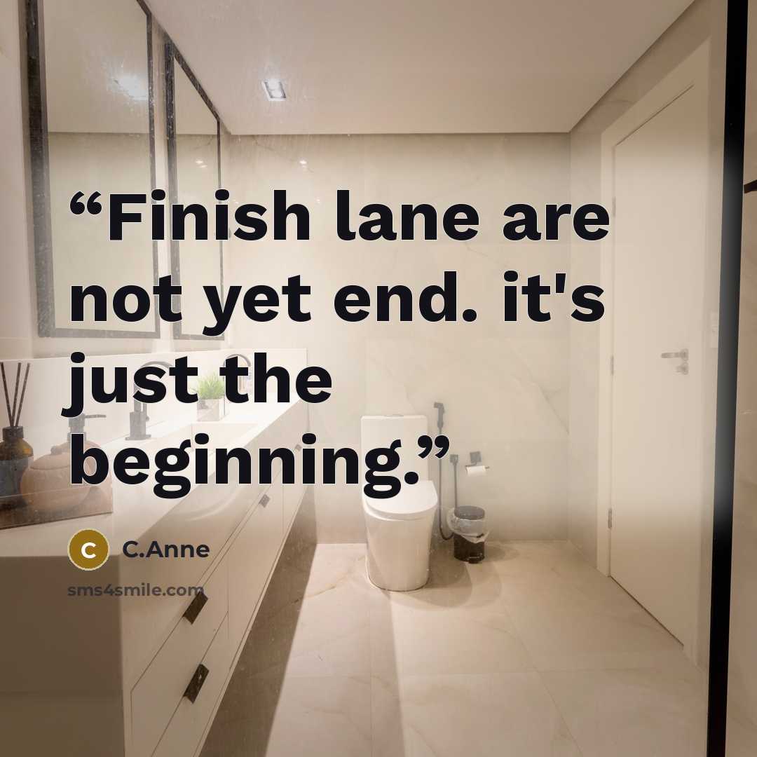 “Finish lane are not yet end. it's just the beginning.” quote by C.Anne