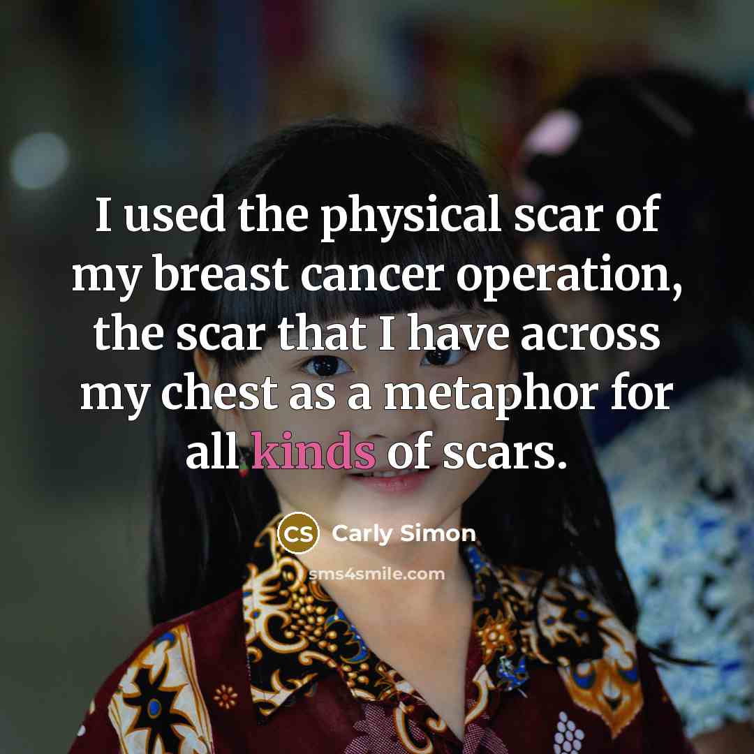 “I used the physical scar of my breast cancer operation,…” quote by Carly Simon