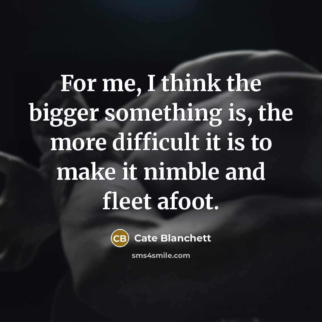“For me, I think the bigger something is, the more…” quote by Cate Blanchett