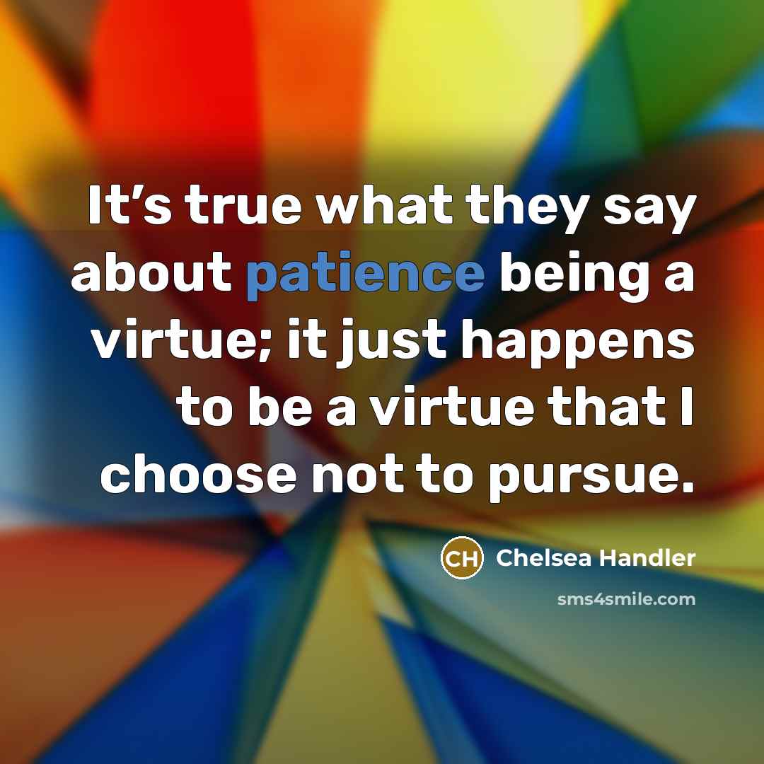 “It’s true what they say about patience being a virtue;…” quote by Chelsea Handler