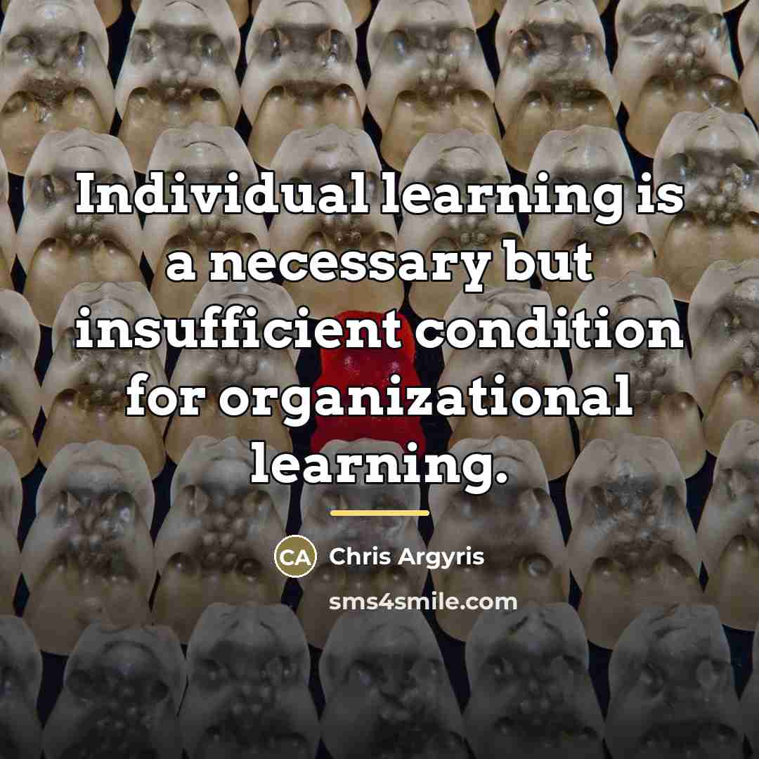 “Individual learning is a necessary but insufficient condition for organizational…” quote by Chris Argyris