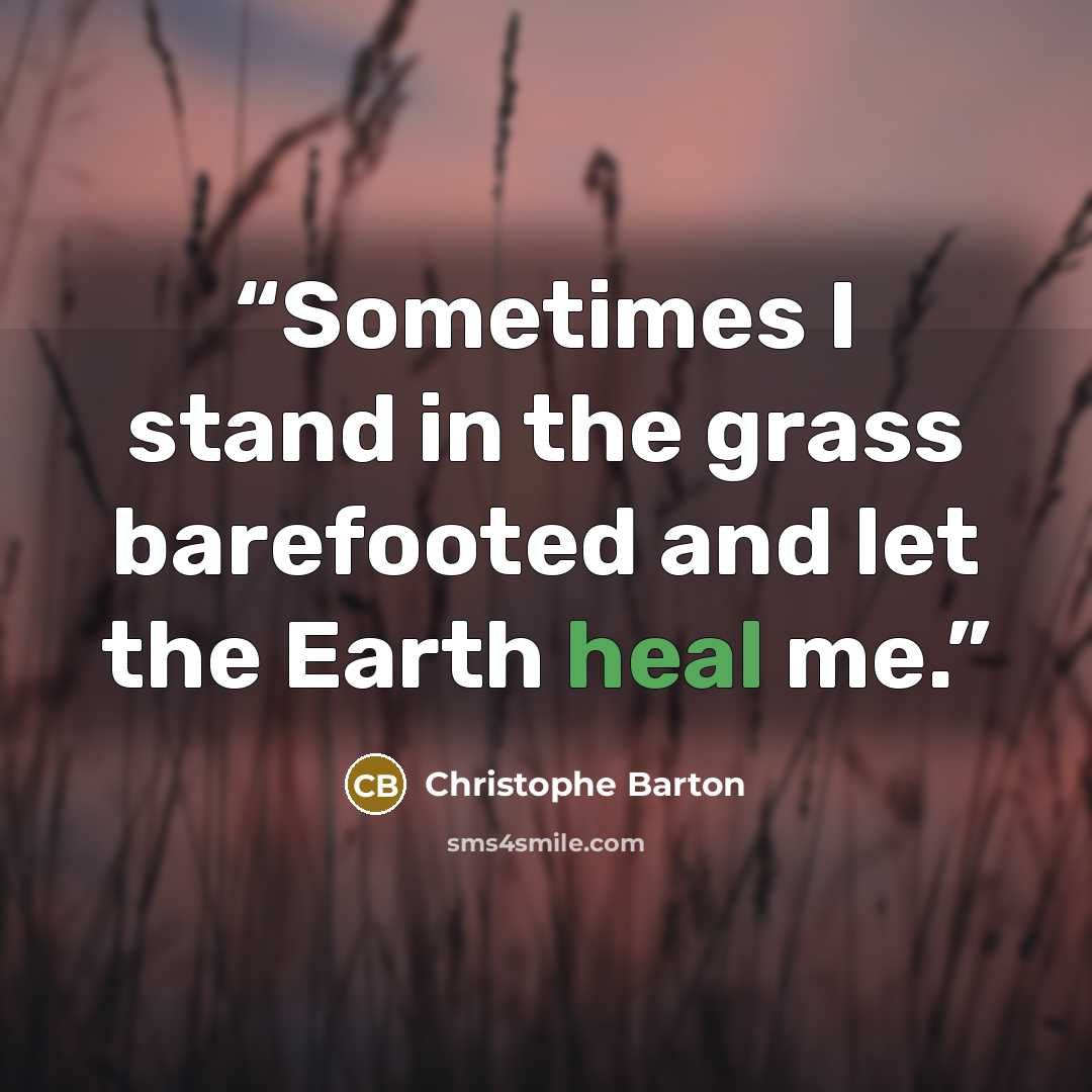 “Sometimes I stand in the grass barefooted and let the Earth heal me.” quote by Christophe Barton