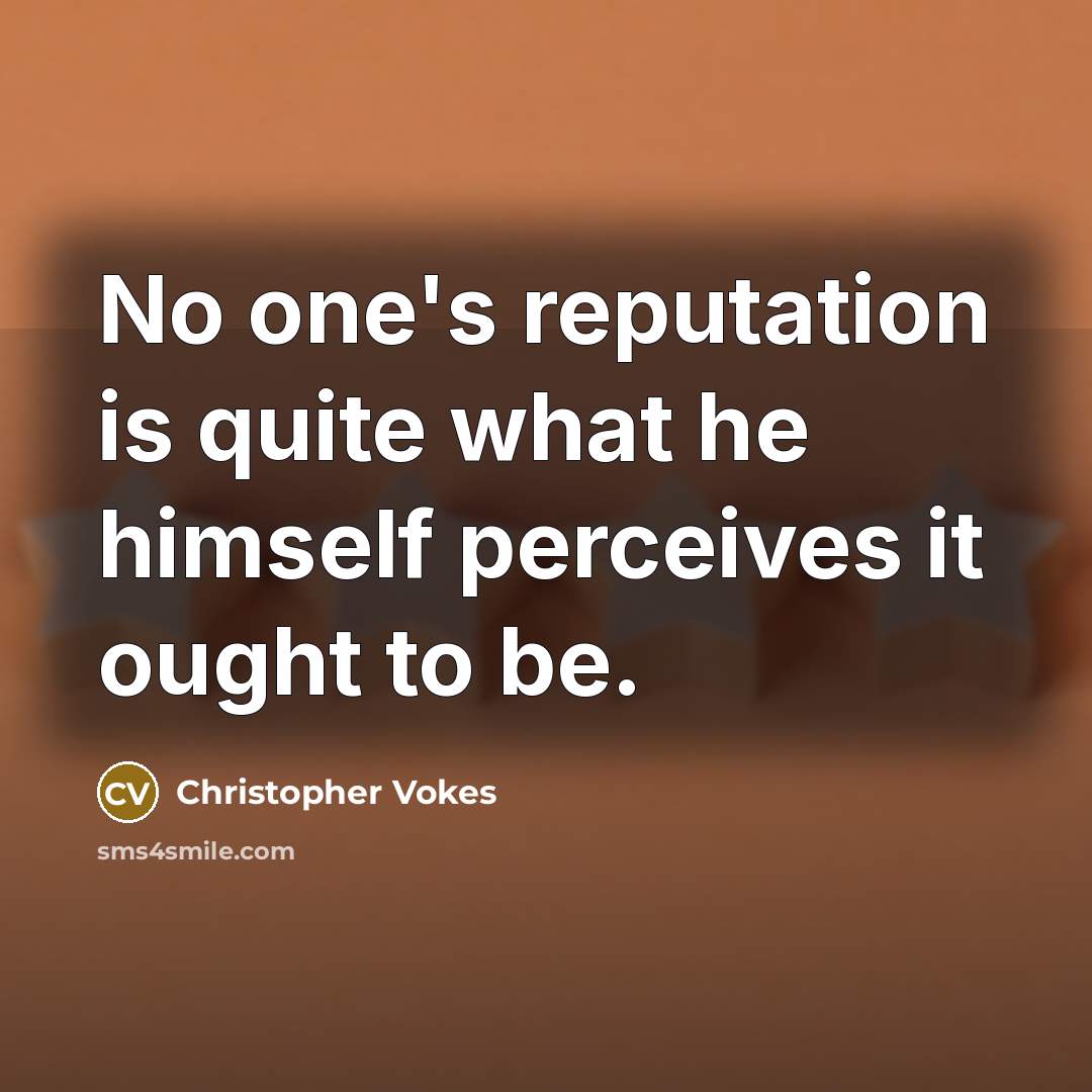 “No one's reputation is quite what he himself perceives it…” quote by Christopher Vokes