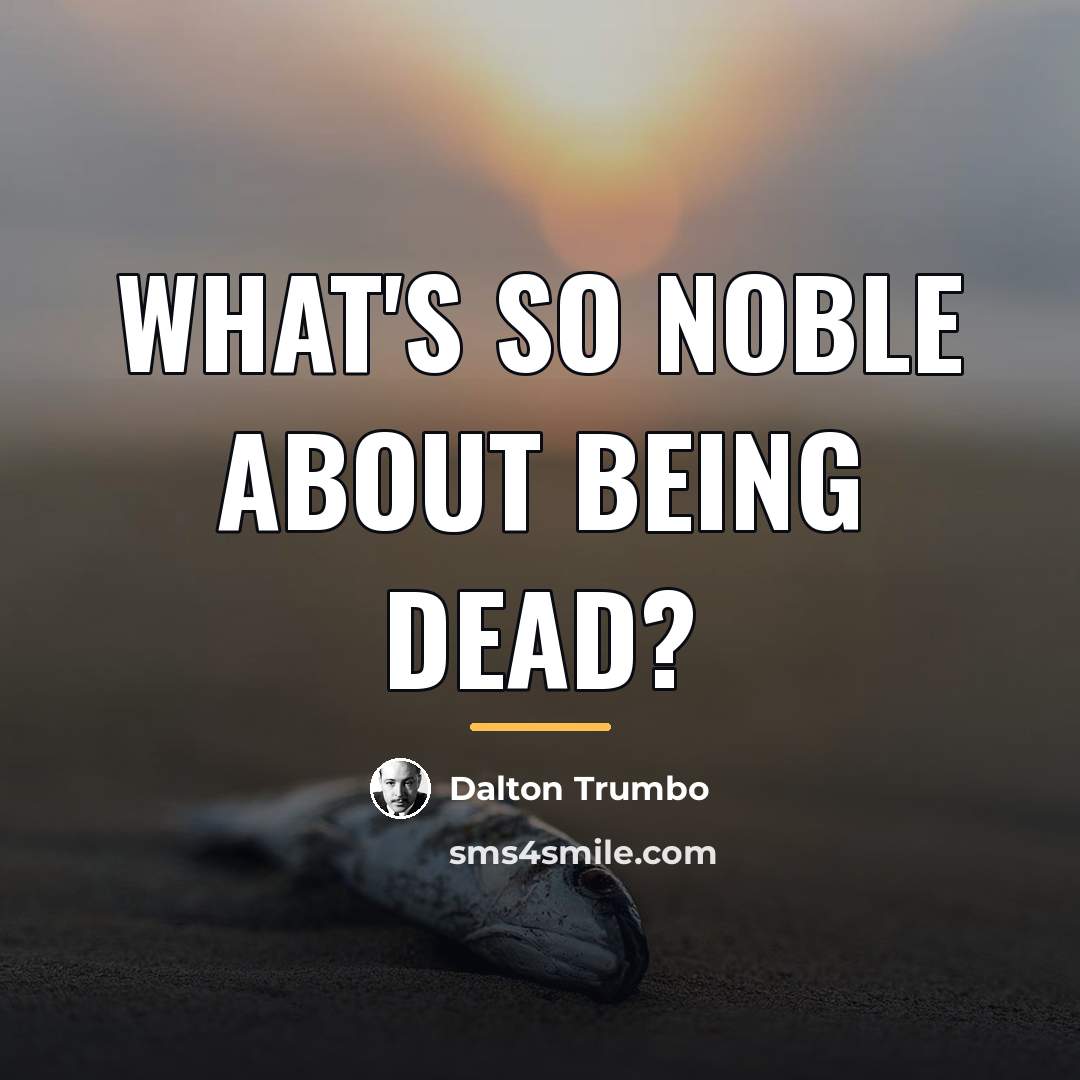 “What's so noble about being dead?…” quote by Dalton Trumbo