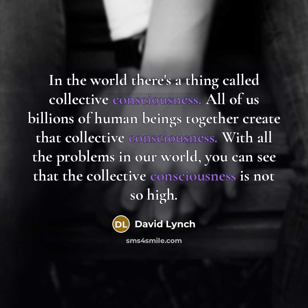 “In the world there's a thing called collective consciousness. All…” quote by David Lynch