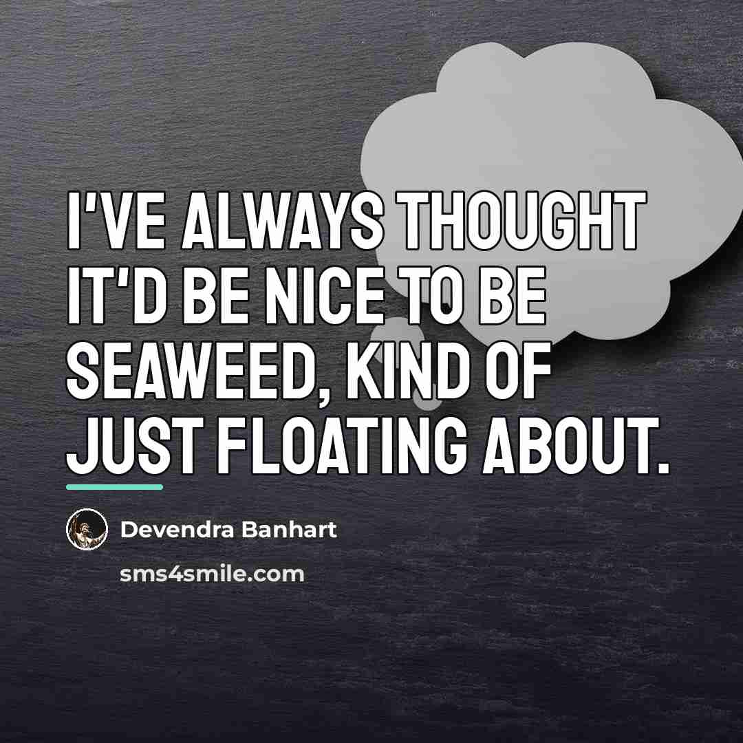 “I've always thought it'd be nice to be seaweed, kind…” quote by Devendra Banhart