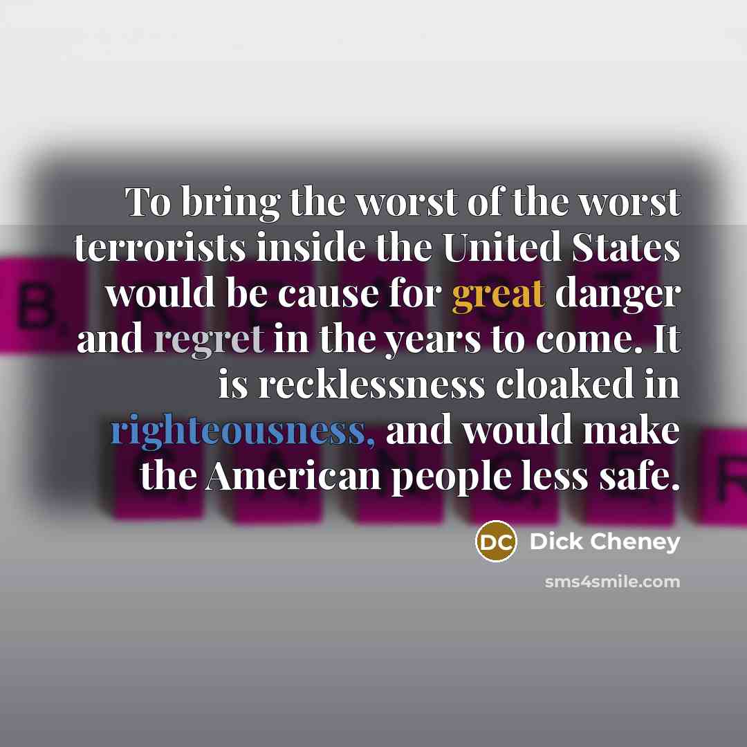 “To bring the worst of the worst terrorists inside the…” quote by Dick Cheney
