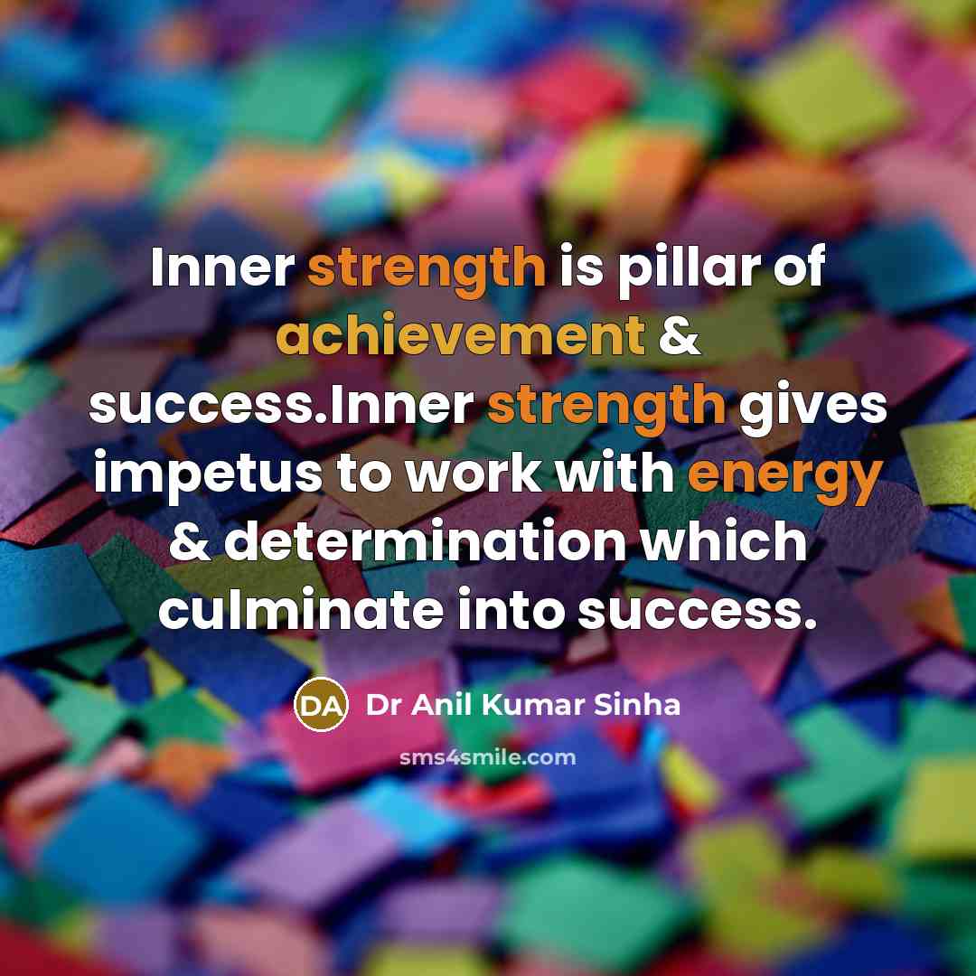 “Inner strength is pillar of achievement & success.Inner strength gives impetus to work with energy & determination which culminate into success.” quote by Dr Anil Kumar Sinha