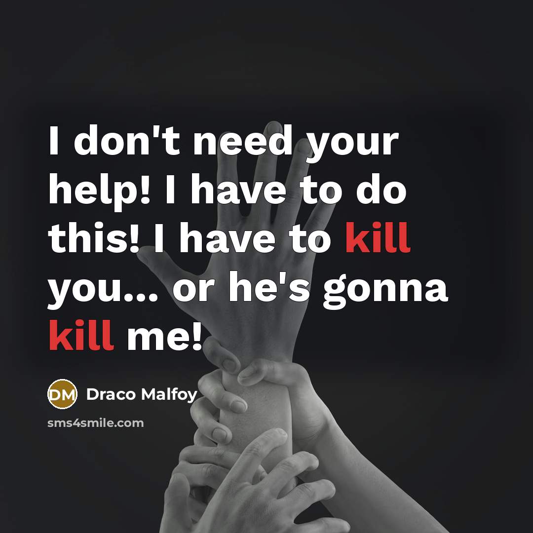 “I don't need your help! I have to do this! I have to kill you... or he's gonna kill me!” quote by Draco Malfoy