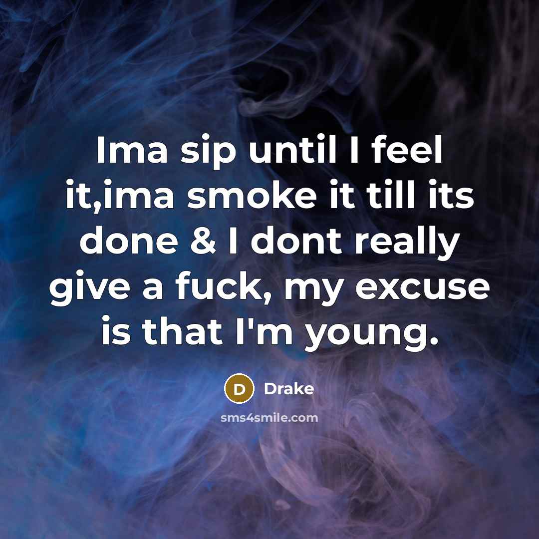“Ima sip until I feel it,ima smoke it till its done & I dont really give a fuck, my excuse is that I'm young.” quote by Drake
