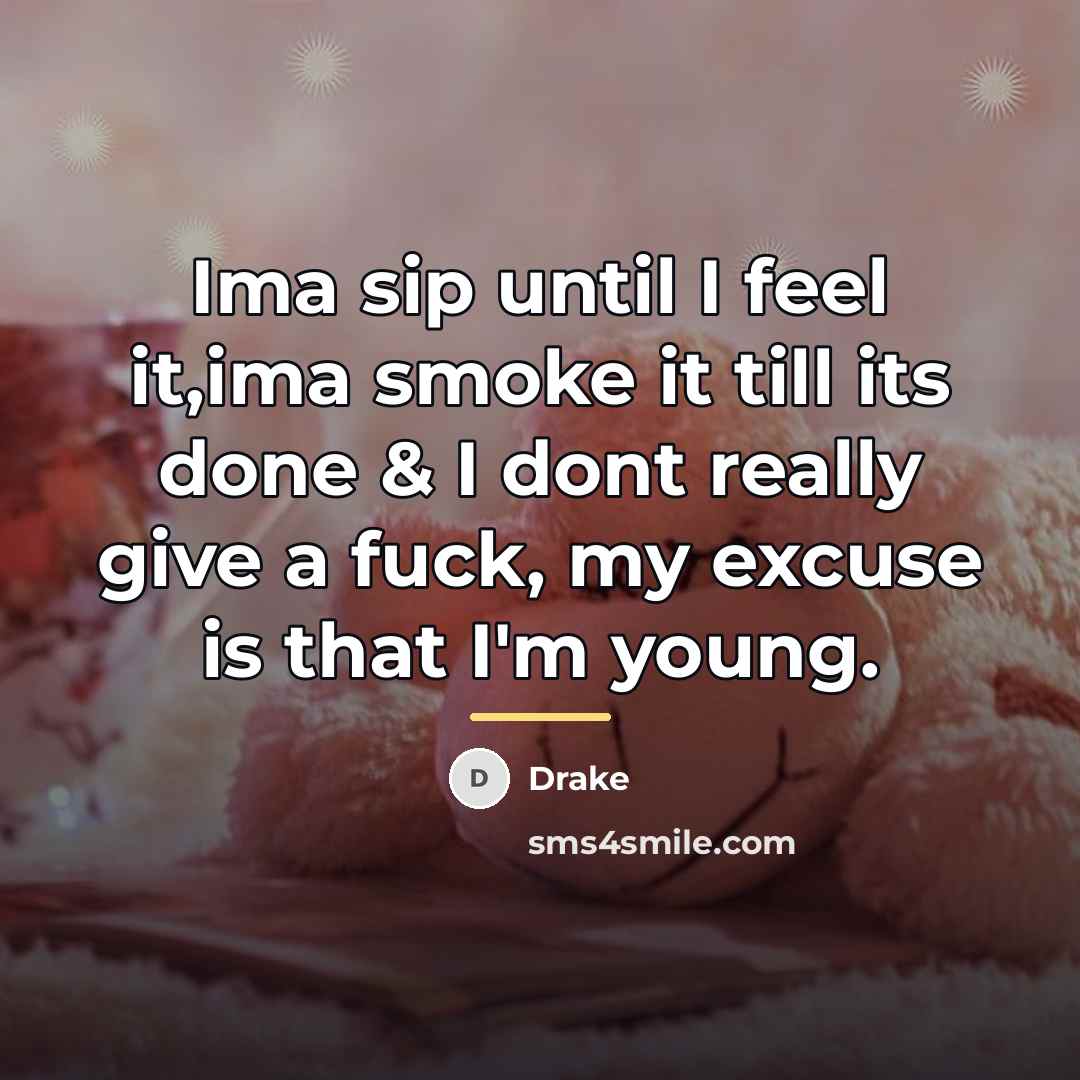 “Ima sip until I feel it,ima smoke it till its…” quote by Drake