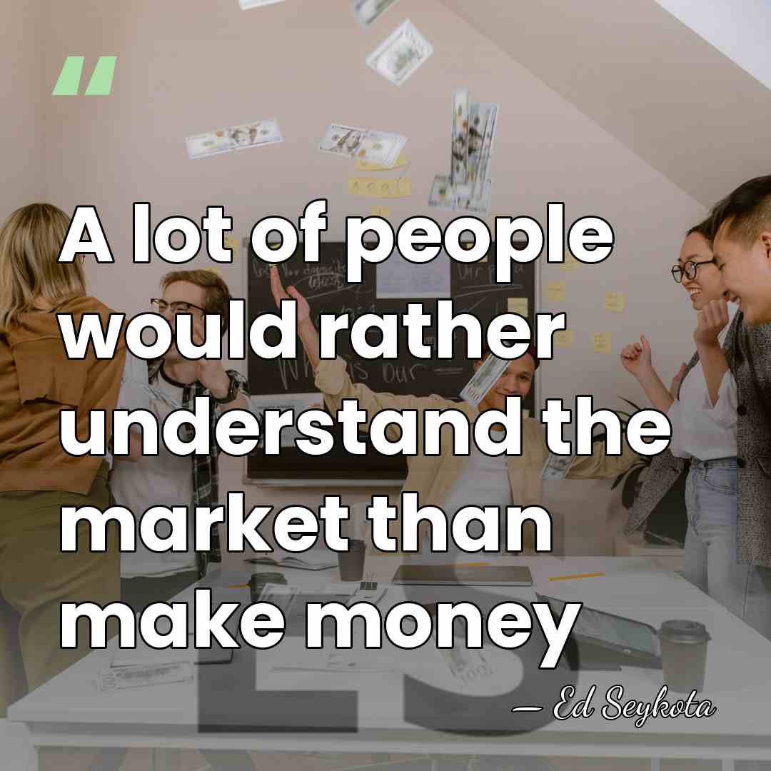 A lot of people would rather understand the market than make money - Ed Seykota