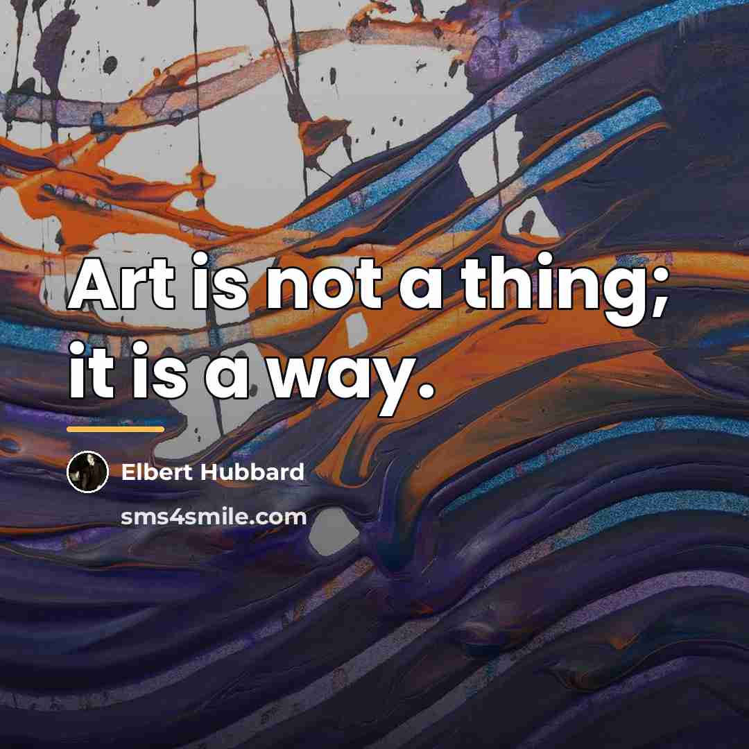 “Art is not a thing; it is a way.…” quote by Elbert Hubbard