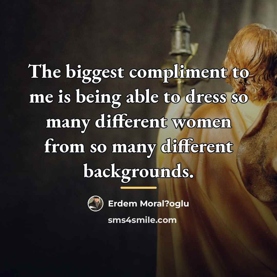 “The biggest compliment to me is being able to dress…” quote by Erdem Moral?oglu