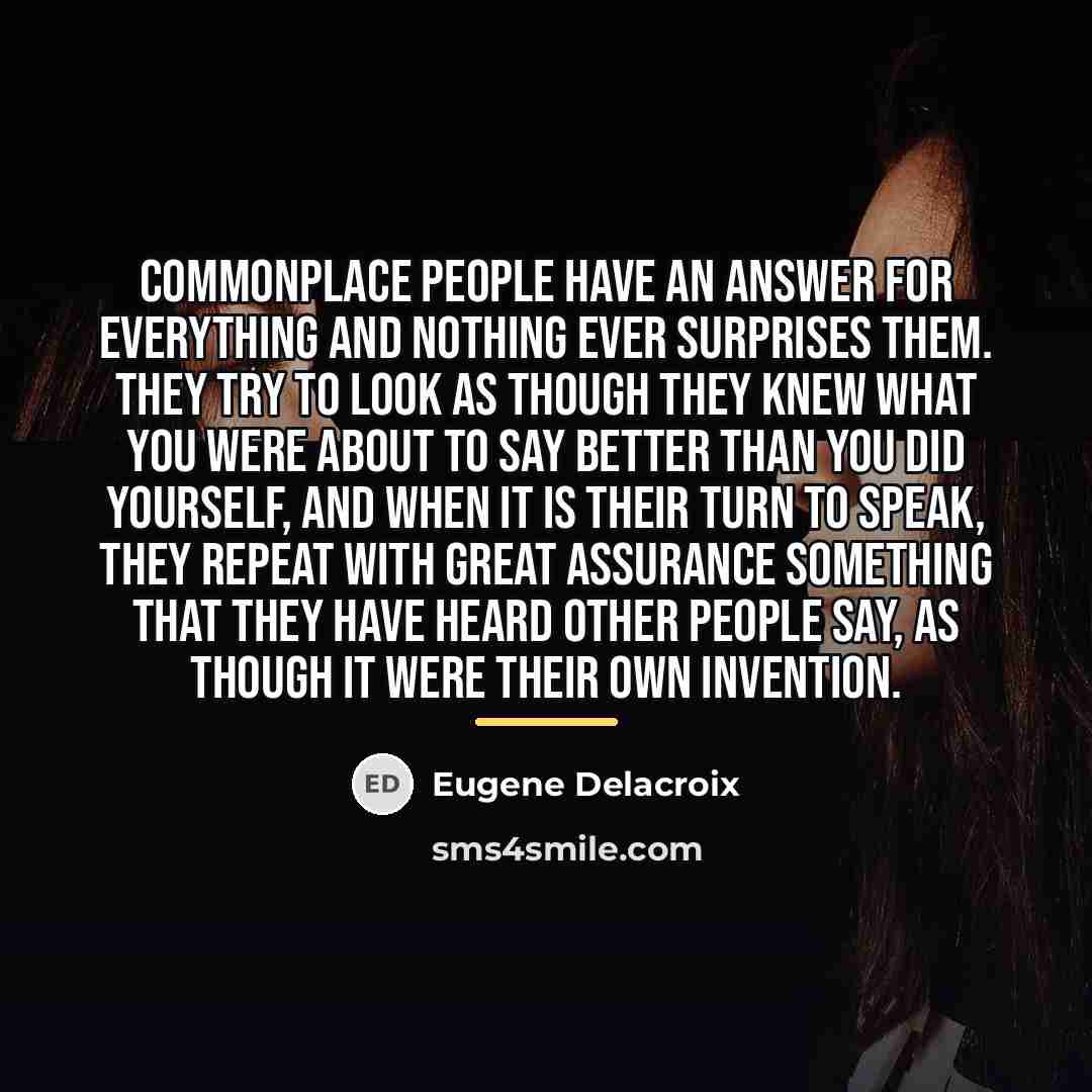 “Commonplace people have an answer for everything and nothing ever…” quote by Eugene Delacroix