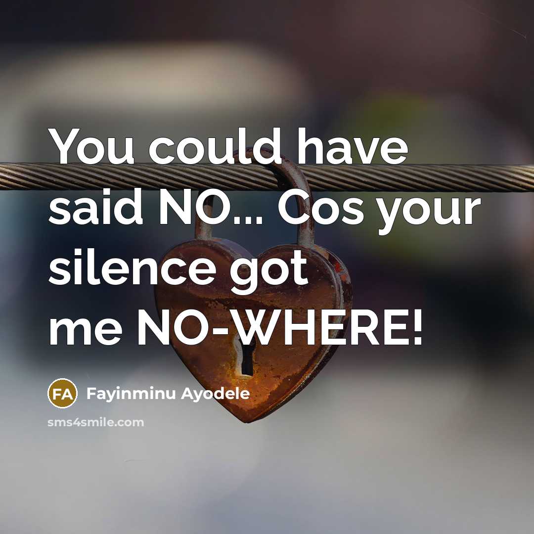 “You could have said NO... Cos your silence got me NO-WHERE!” quote by Fayinminu Ayodele