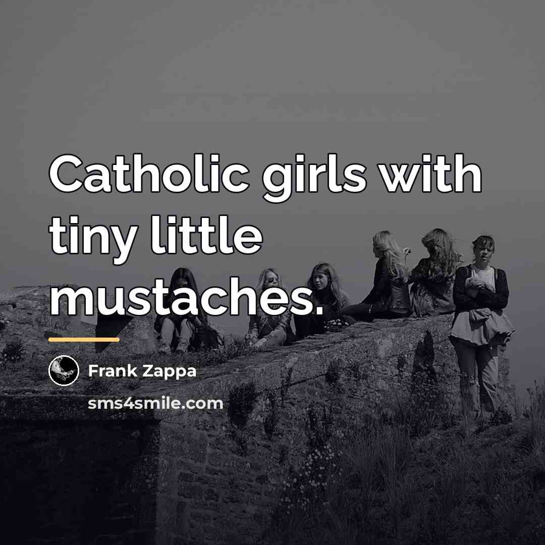 “Catholic girls with tiny little mustaches.…” quote by Frank Zappa