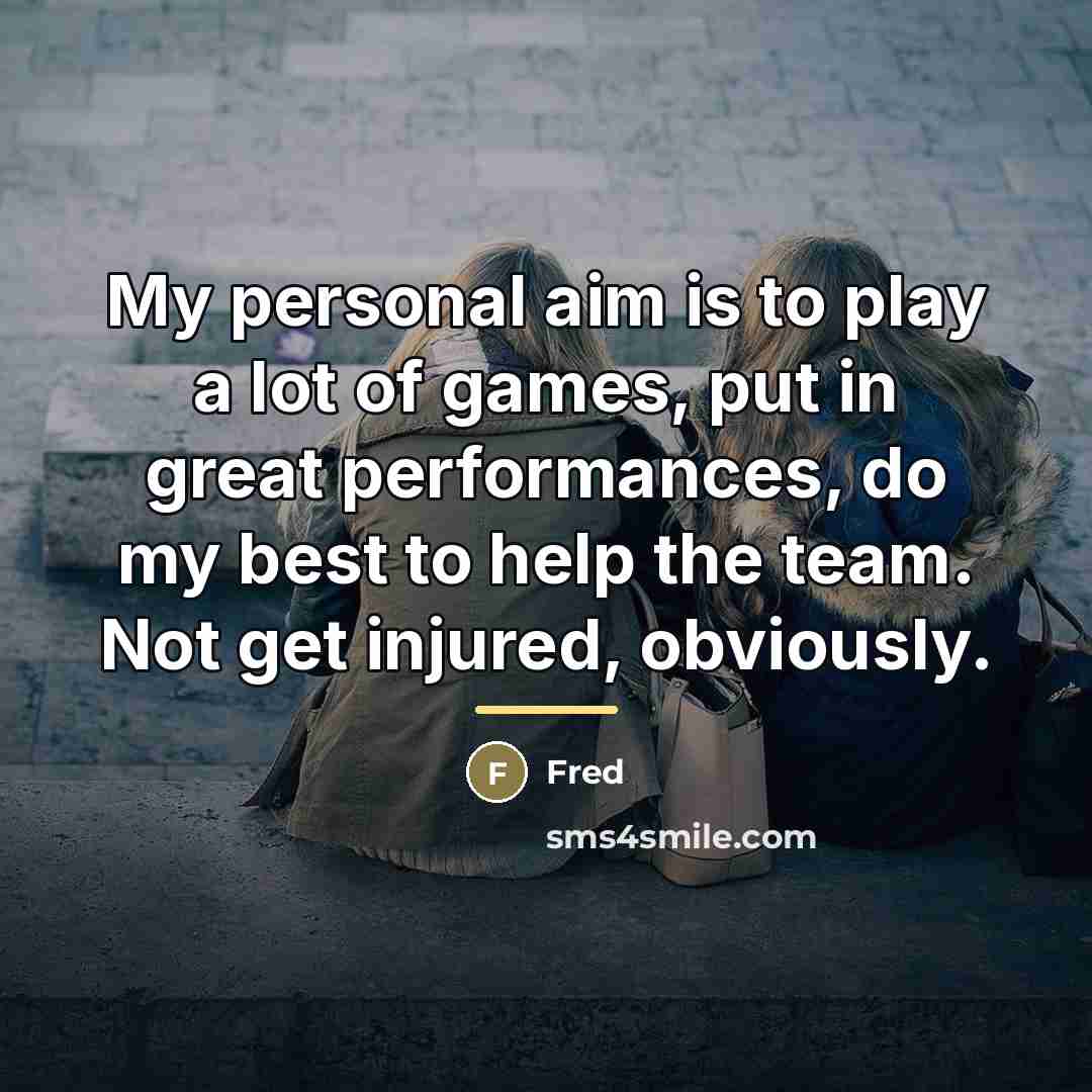 “My personal aim is to play a lot of games,…” quote by Fred