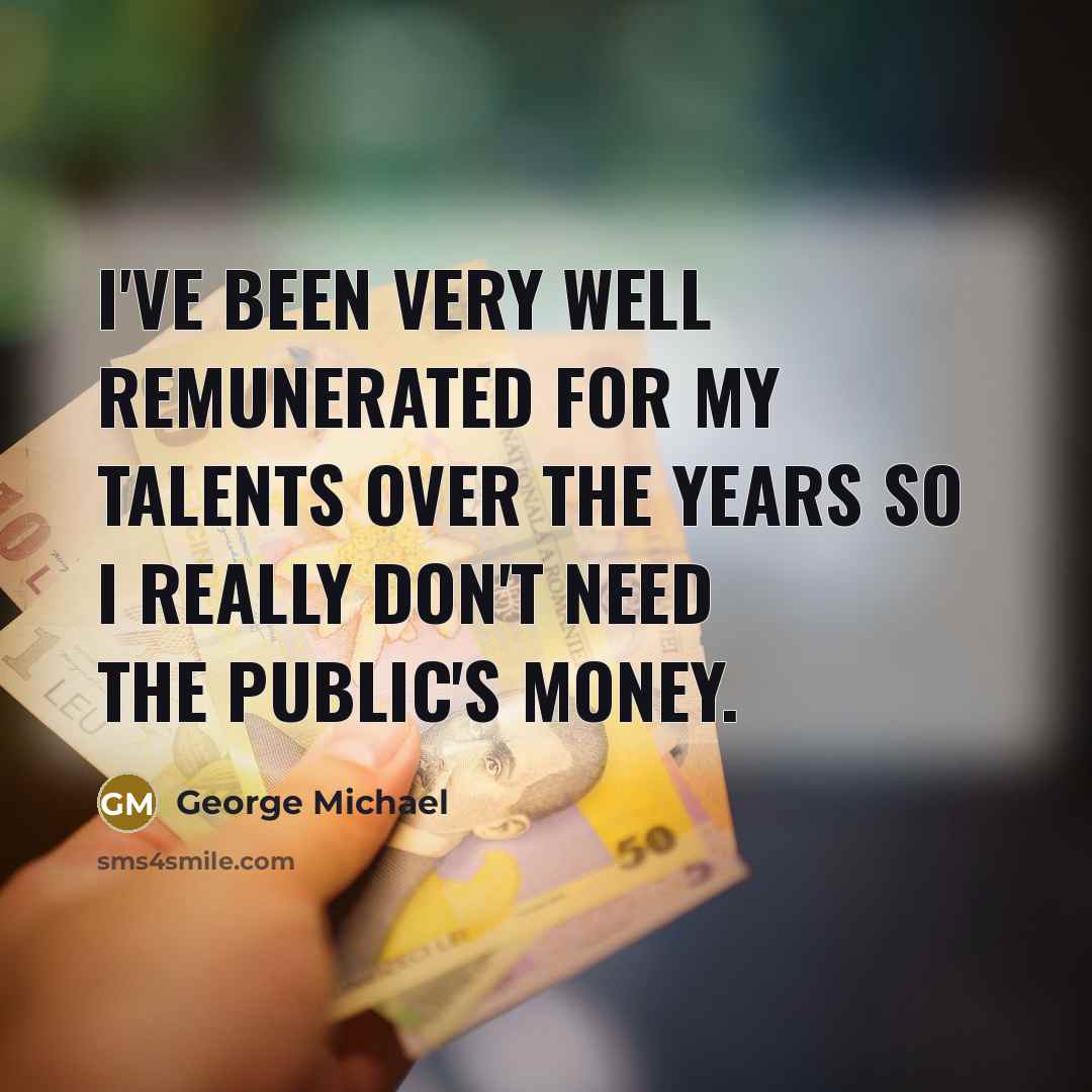 “I've been very well remunerated for my talents over the…” quote by George Michael