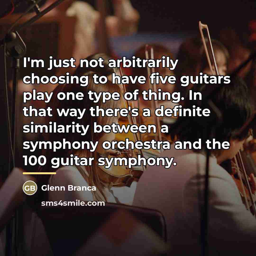 “I'm just not arbitrarily choosing to have five guitars play…” quote by Glenn Branca