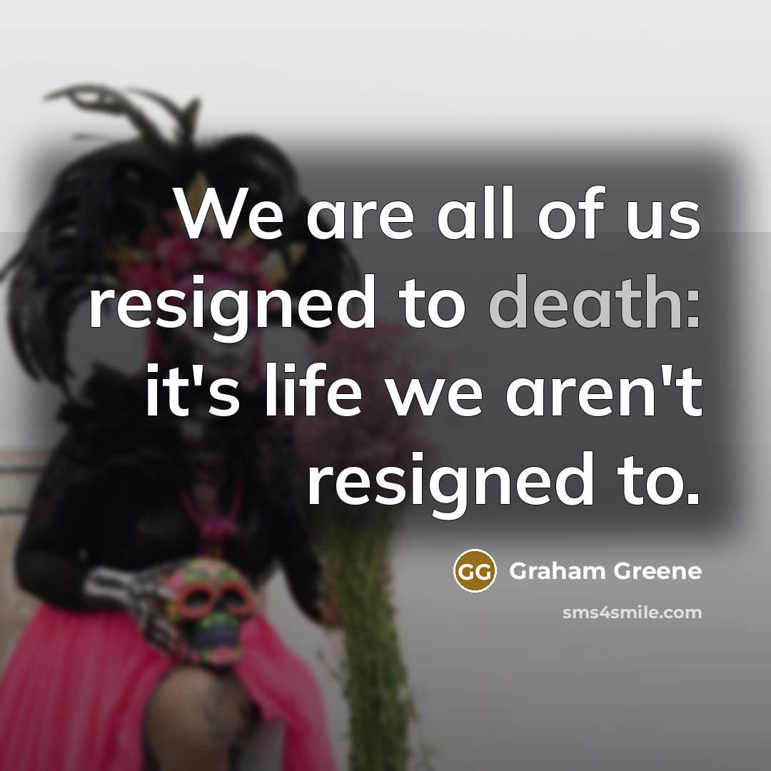 “We are all of us resigned to death: it's life…” quote by Graham Greene