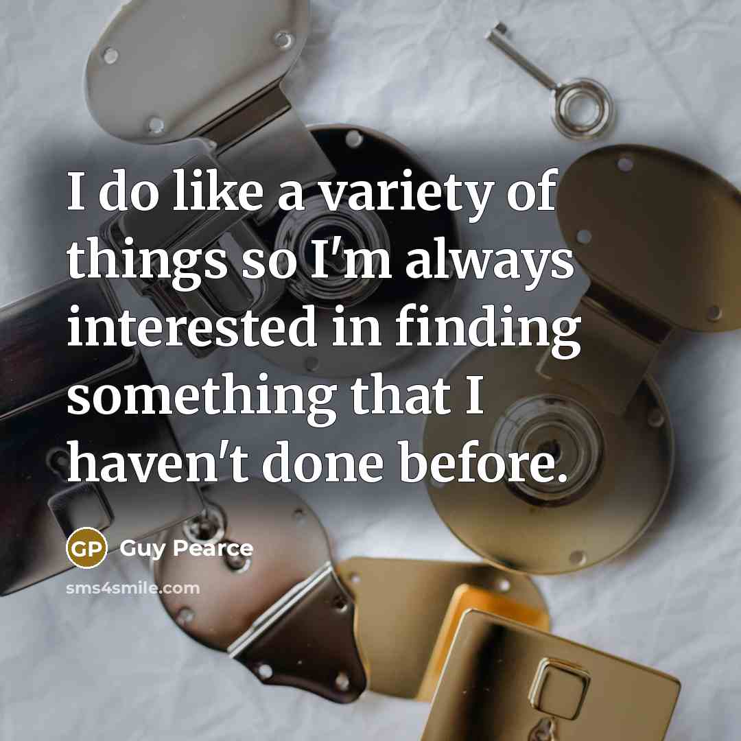 “I do like a variety of things so I'm always…” quote by Guy Pearce