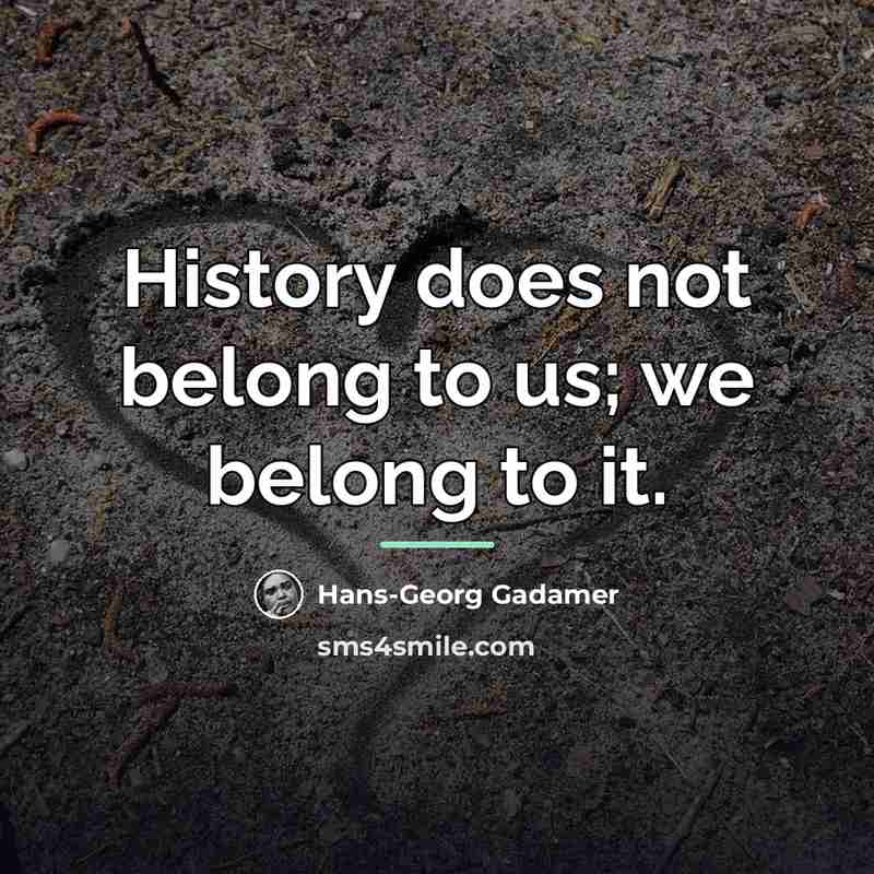 “History does not belong to us; we belong to it.…” quote by Hans-Georg Gadamer