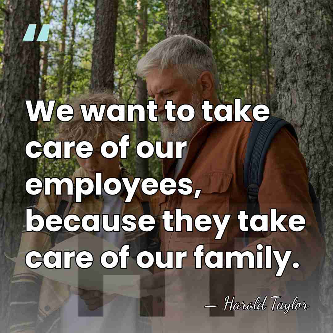 We want to take care of our employees, because they take care&hellip; - Harold Taylor