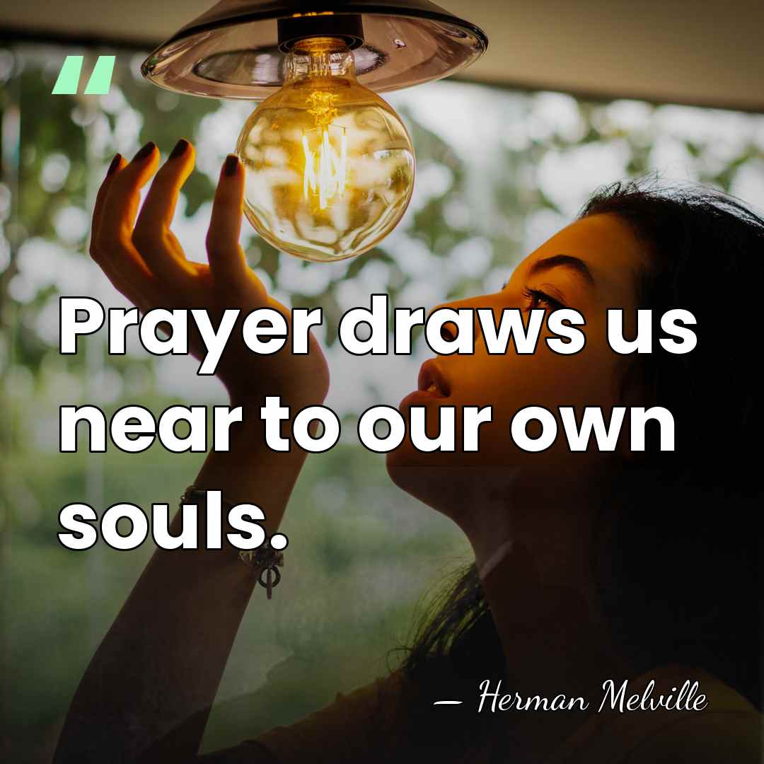 Prayer draws us near to our own souls. - Herman Melville