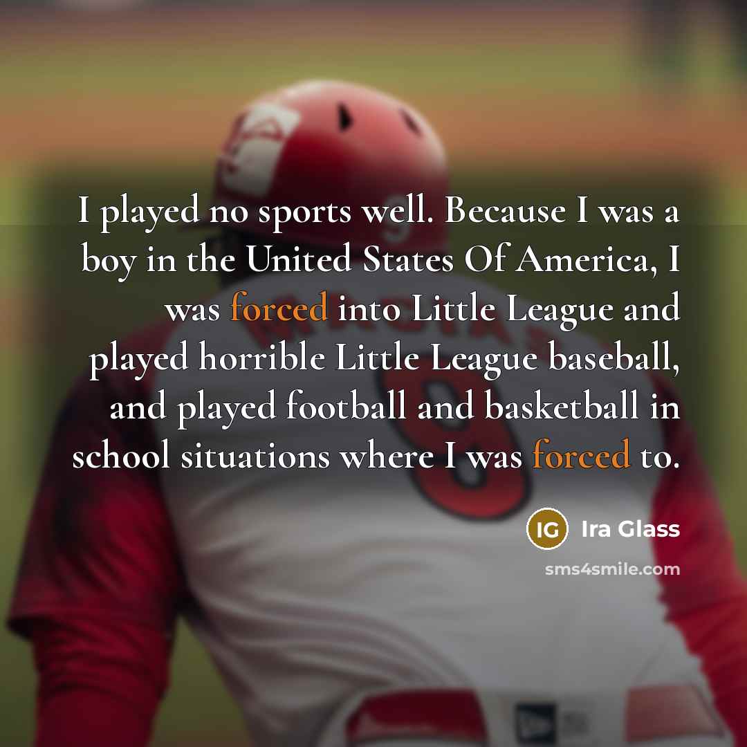 “I played no sports well. Because I was a boy…” quote by Ira Glass