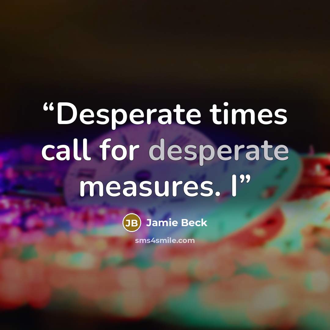“Desperate times call for desperate measures. I” quote by Jamie Beck