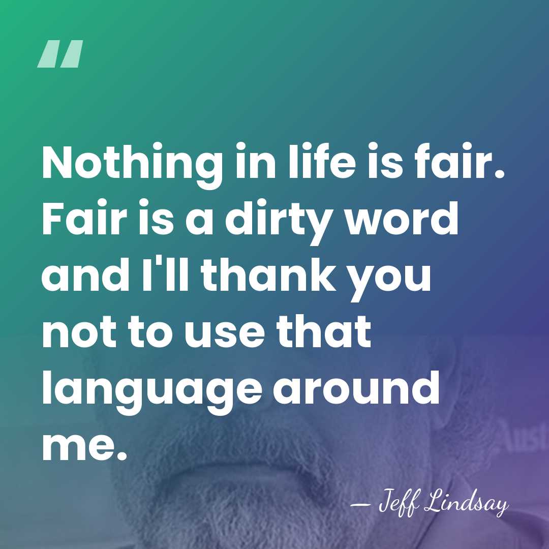 Nothing in life is fair. Fair is a dirty word and I'll&hellip; - Jeff Lindsay