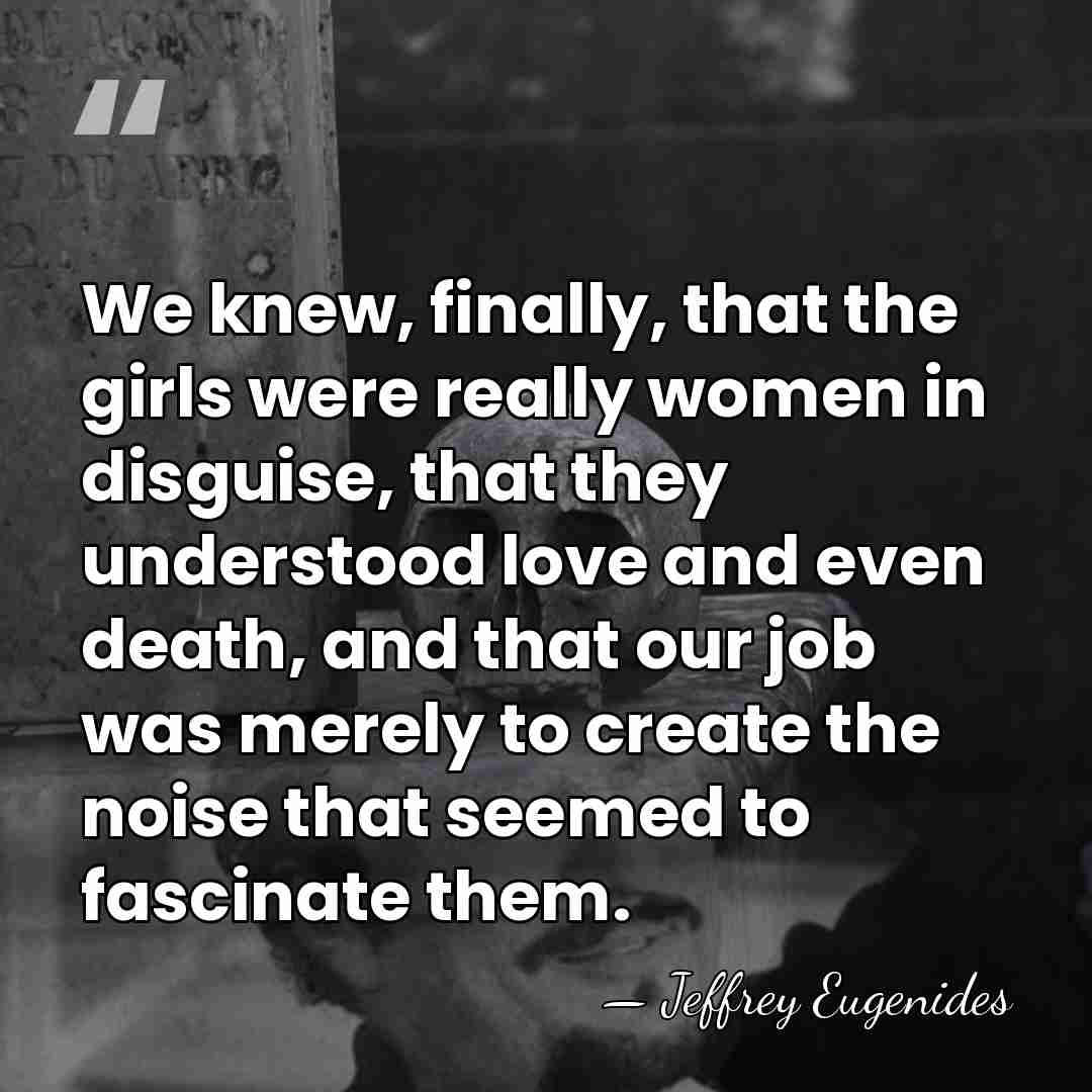We knew, finally, that the girls were really women in disguise, that&hellip; - Jeffrey Eugenides