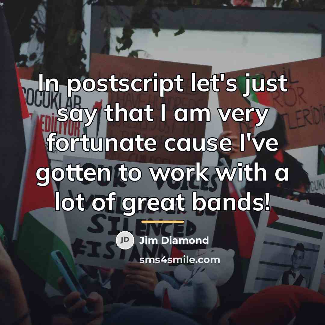 “In postscript let's just say that I am very fortunate…” quote by Jim Diamond