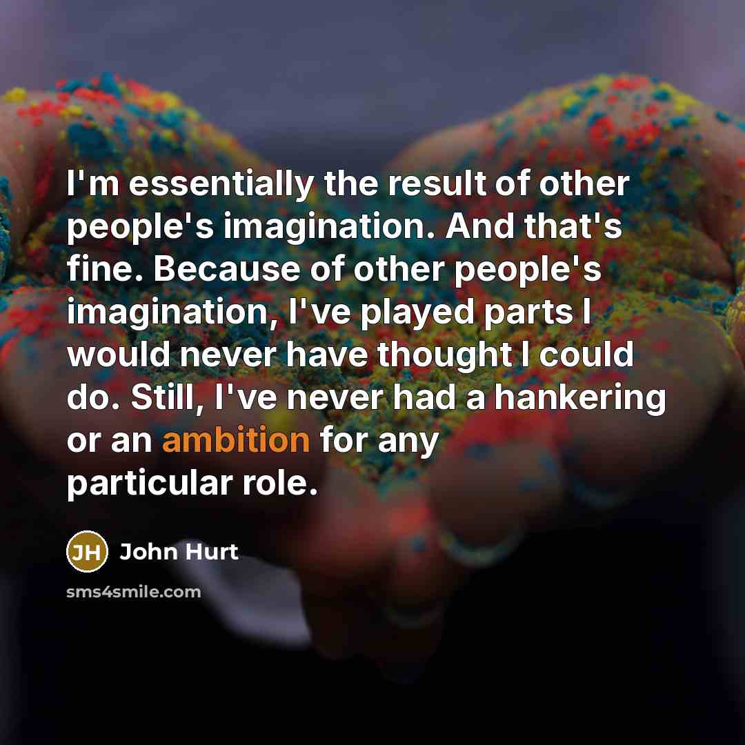 “I'm essentially the result of other people's imagination. And that's…” quote by John Hurt
